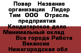 Повар › Название организации ­ Лидер Тим, ООО › Отрасль предприятия ­ Кондитерское дело › Минимальный оклад ­ 30 000 - Все города Работа » Вакансии   . Нижегородская обл.